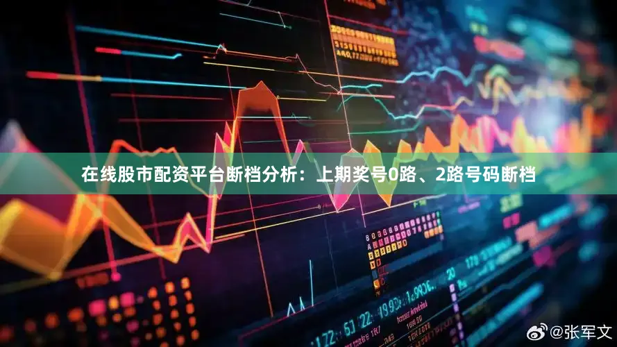 在线股市配资平台　　　　断档分析：上期奖号0路、2路号码断档