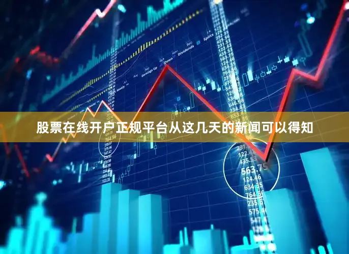 股票在线开户正规平台从这几天的新闻可以得知