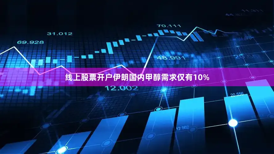线上股票开户伊朗国内甲醇需求仅有10%