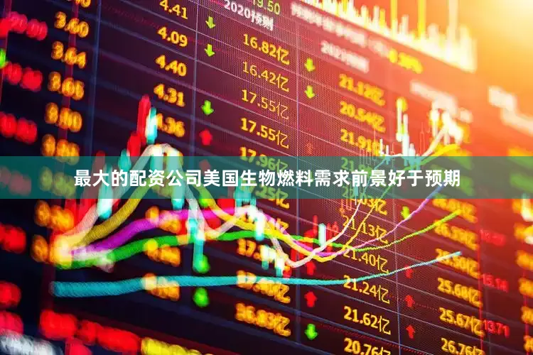 最大的配资公司美国生物燃料需求前景好于预期
