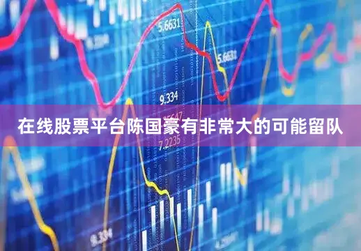 在线股票平台陈国豪有非常大的可能留队