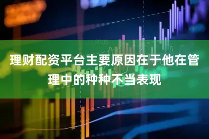 理财配资平台主要原因在于他在管理中的种种不当表现
