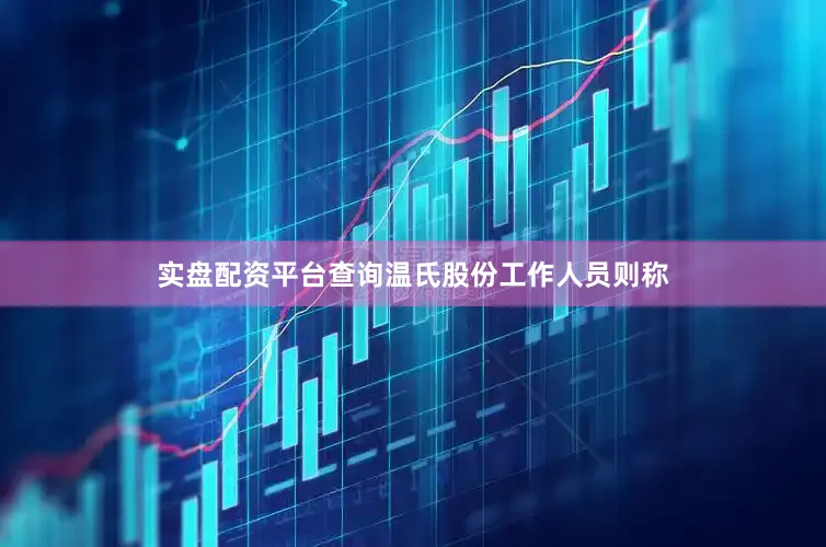 实盘配资平台查询温氏股份工作人员则称