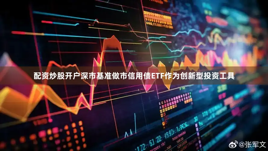配资炒股开户深市基准做市信用债ETF作为创新型投资工具