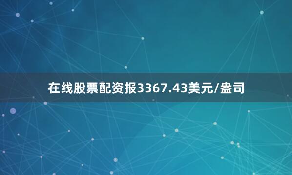 在线股票配资报3367.43美元/盎司