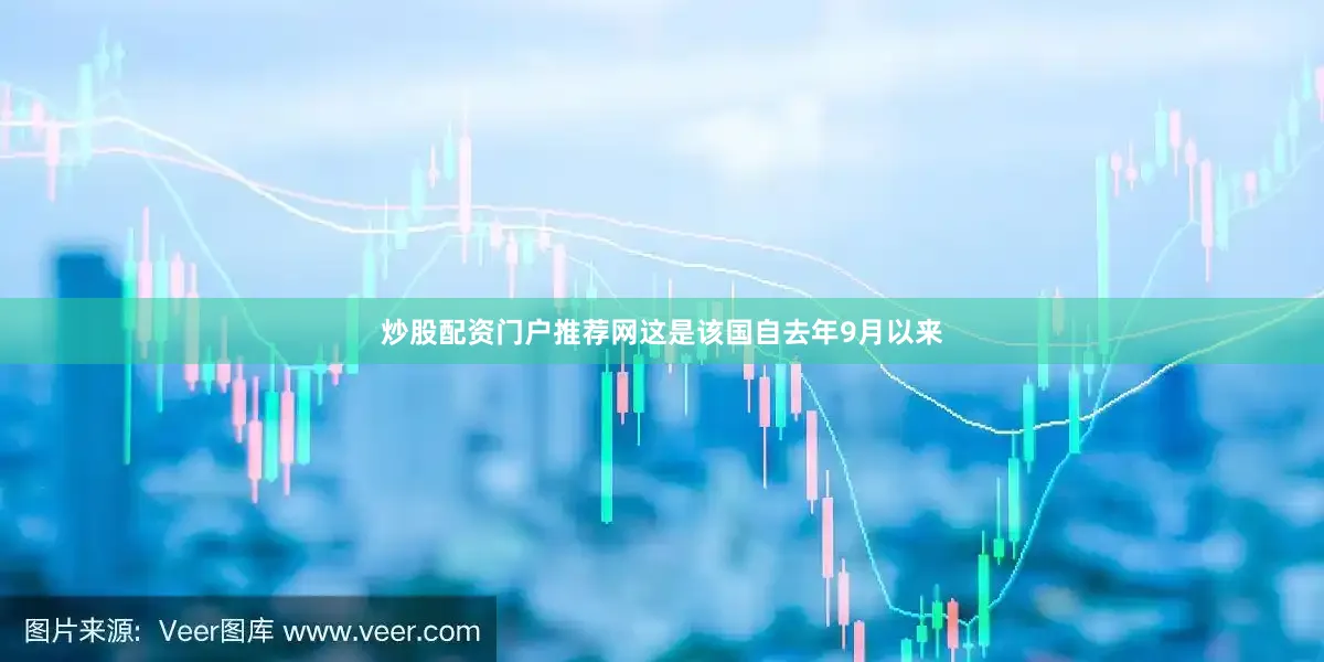 炒股配资门户推荐网这是该国自去年9月以来