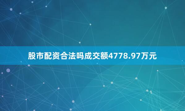 股市配资合法吗成交额4778.97万元