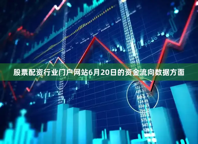 股票配资行业门户网站6月20日的资金流向数据方面
