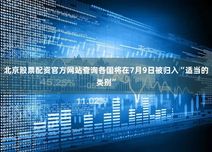 北京股票配资官方网站查询各国将在7月9日被归入“适当的类别”