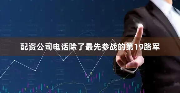 配资公司电话除了最先参战的第19路军