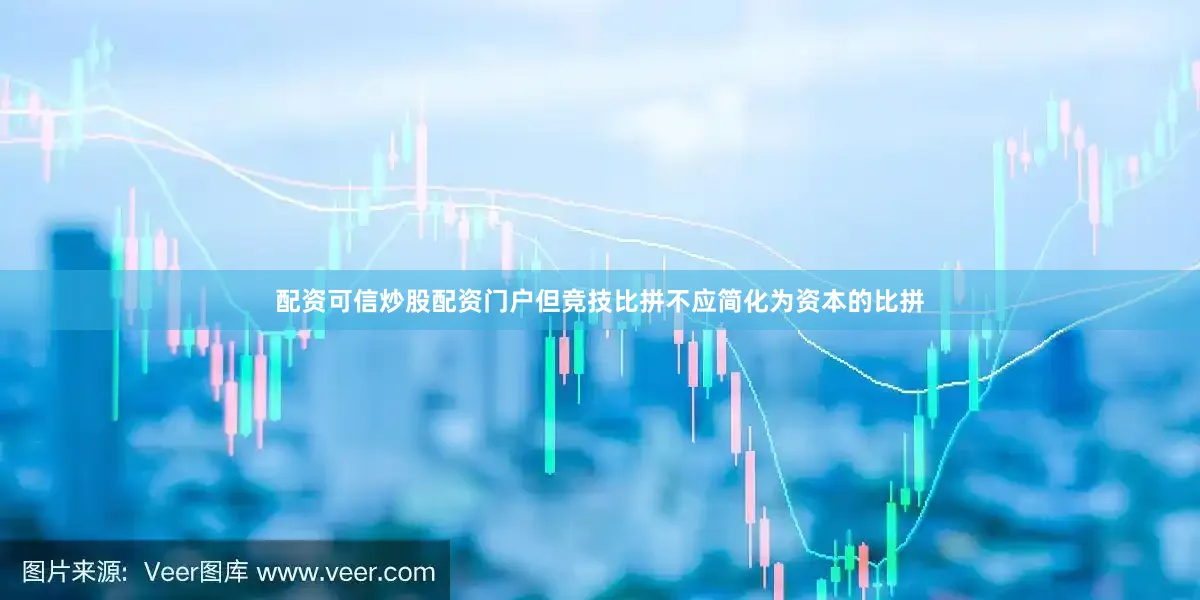 配资可信炒股配资门户但竞技比拼不应简化为资本的比拼