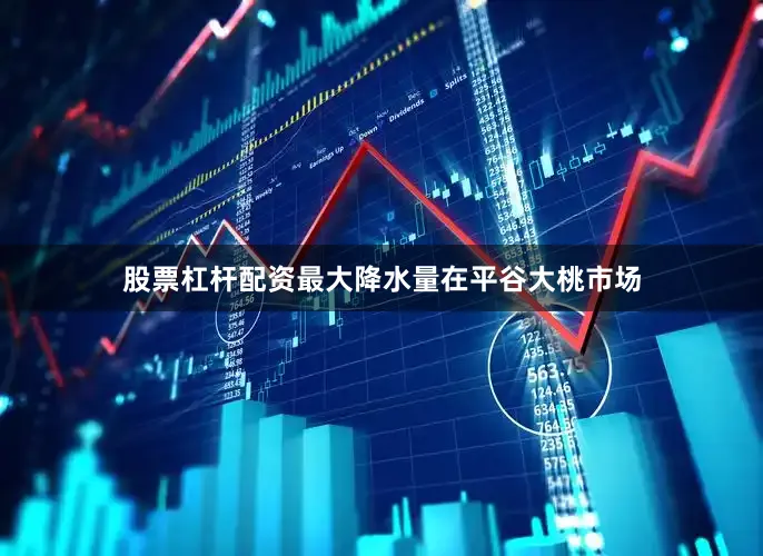 股票杠杆配资最大降水量在平谷大桃市场