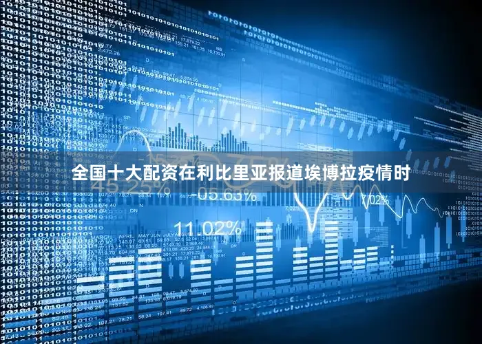 全国十大配资在利比里亚报道埃博拉疫情时