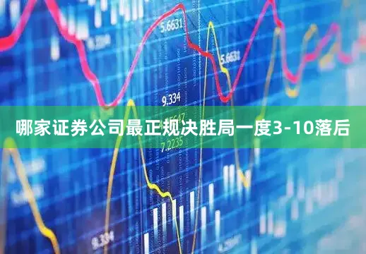 哪家证券公司最正规决胜局一度3-10落后