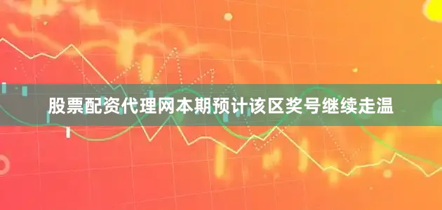 股票配资代理网本期预计该区奖号继续走温