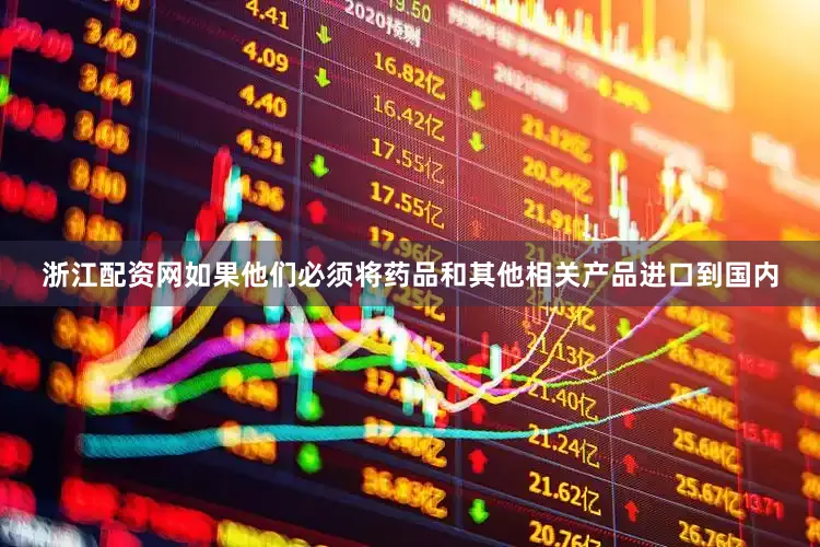 浙江配资网如果他们必须将药品和其他相关产品进口到国内