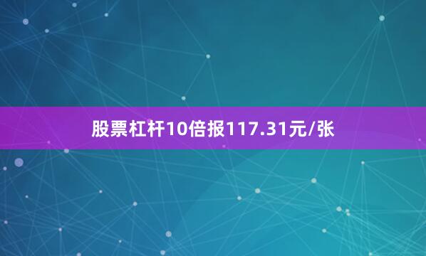 股票杠杆10倍报117.31元/张