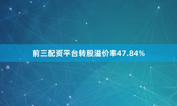 前三配资平台转股溢价率47.84%
