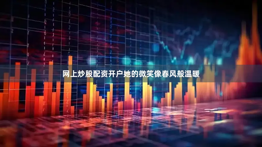 网上炒股配资开户她的微笑像春风般温暖
