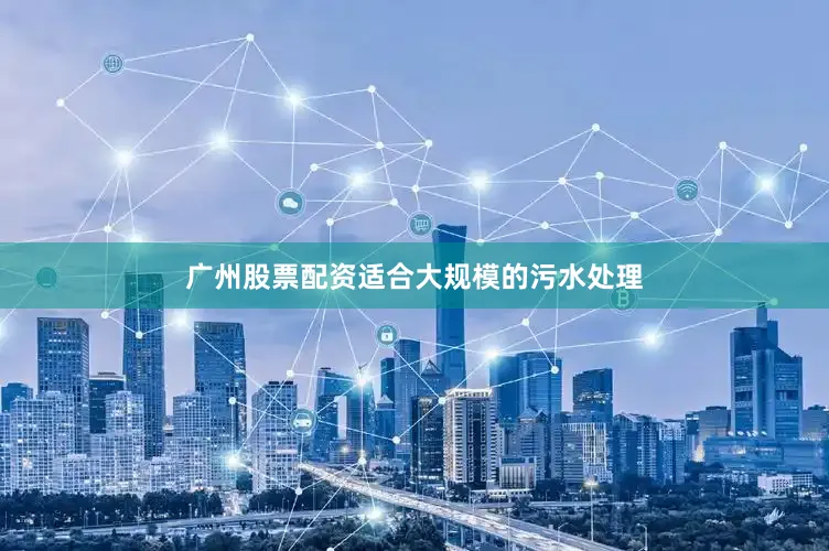 广州股票配资适合大规模的污水处理