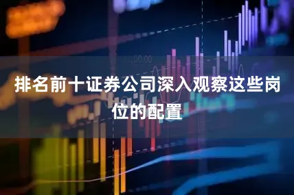 排名前十证券公司深入观察这些岗位的配置