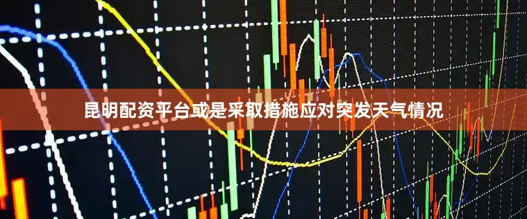 昆明配资平台或是采取措施应对突发天气情况