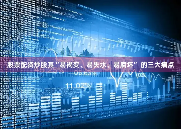 股票配资炒股其“易褐变、易失水、易腐坏” 的三大痛点