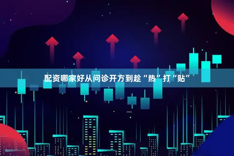 配资哪家好从问诊开方到趁“热”打“贴”