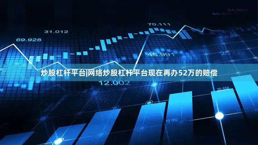 炒股杠杆平台|网络炒股杠杆平台现在再办52万的赔偿