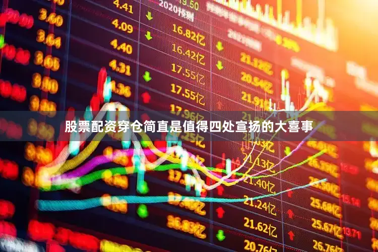 股票配资穿仓简直是值得四处宣扬的大喜事