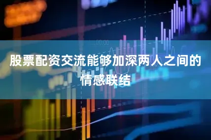 股票配资交流能够加深两人之间的情感联结
