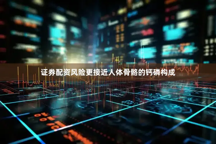证券配资风险更接近人体骨骼的钙磷构成
