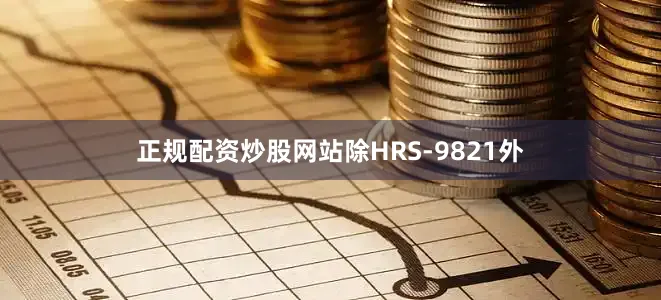 正规配资炒股网站除HRS-9821外