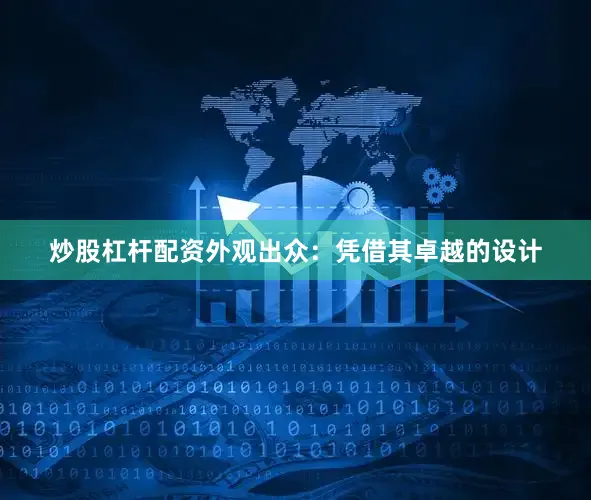 炒股杠杆配资外观出众：凭借其卓越的设计
