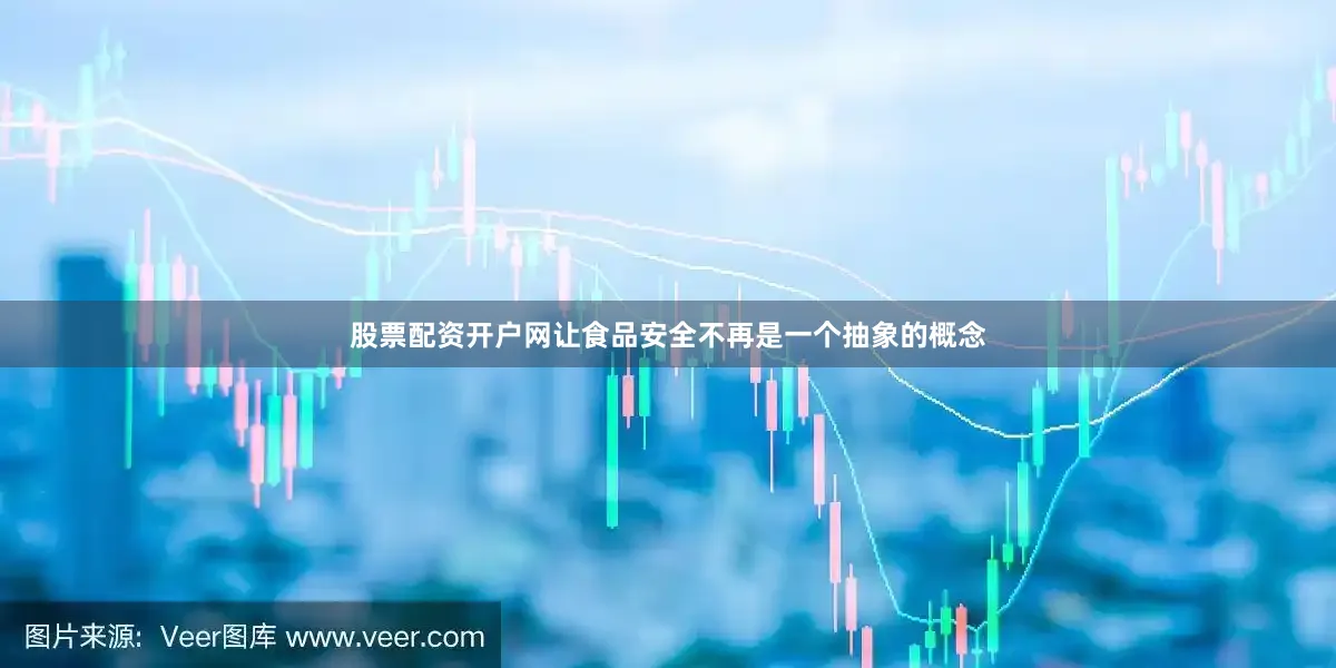 股票配资开户网让食品安全不再是一个抽象的概念