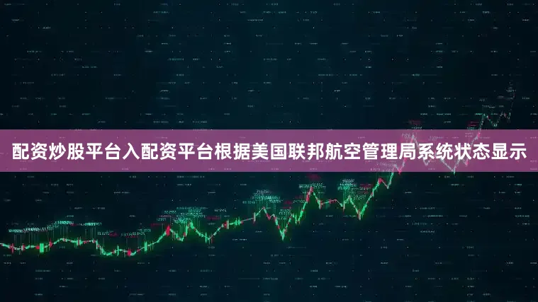 配资炒股平台入配资平台根据美国联邦航空管理局系统状态显示