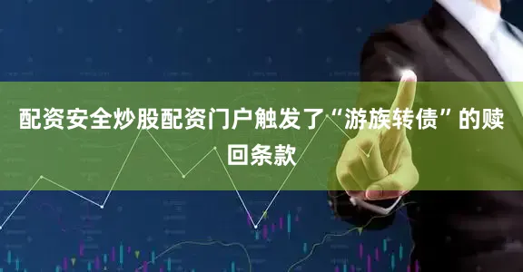 配资安全炒股配资门户触发了“游族转债”的赎回条款