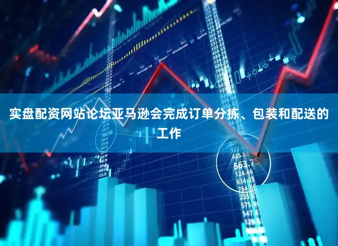 实盘配资网站论坛亚马逊会完成订单分拣、包装和配送的工作