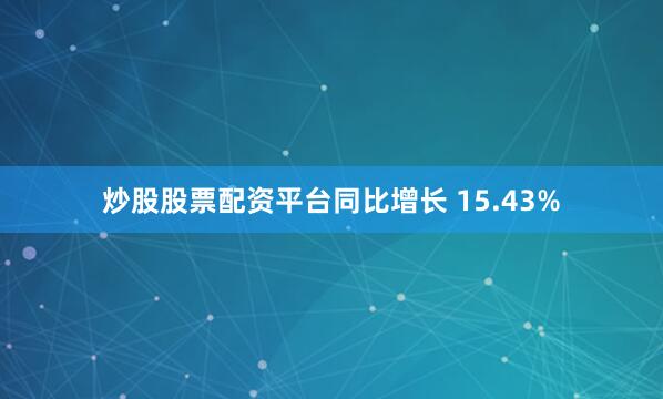 炒股股票配资平台同比增长 15.43%