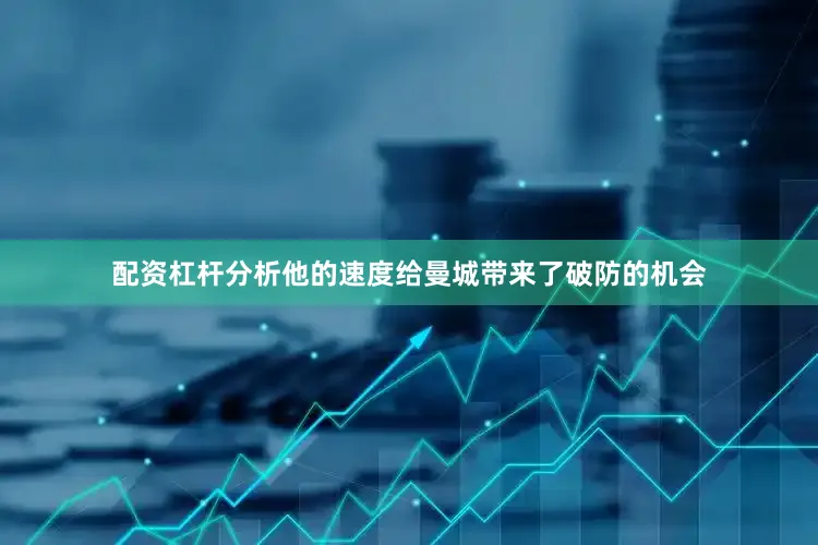 配资杠杆分析他的速度给曼城带来了破防的机会