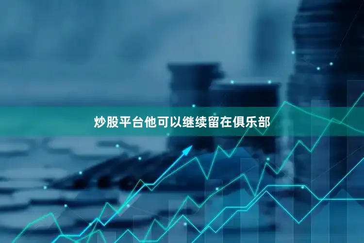炒股平台他可以继续留在俱乐部