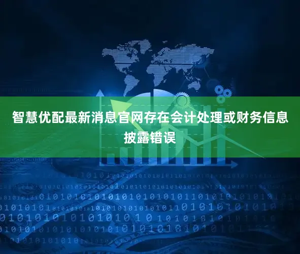 智慧优配最新消息官网存在会计处理或财务信息披露错误