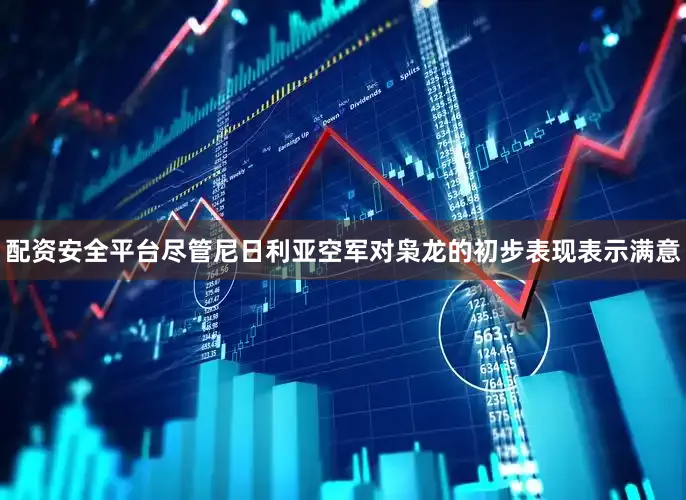 配资安全平台尽管尼日利亚空军对枭龙的初步表现表示满意