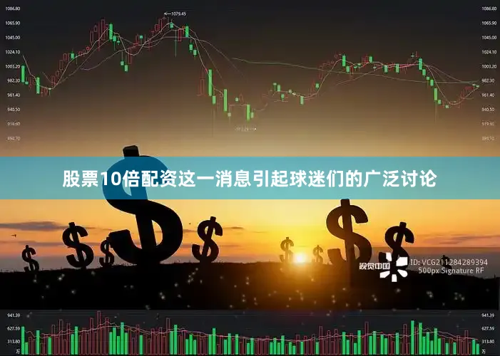 股票10倍配资这一消息引起球迷们的广泛讨论