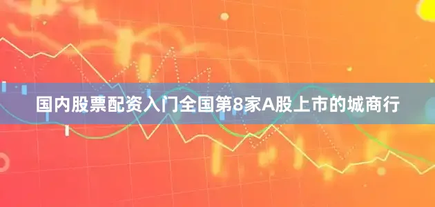 国内股票配资入门全国第8家A股上市的城商行